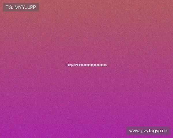 51kp直播NBA赛事全程高清呈现精彩瞬间球迷必看平台